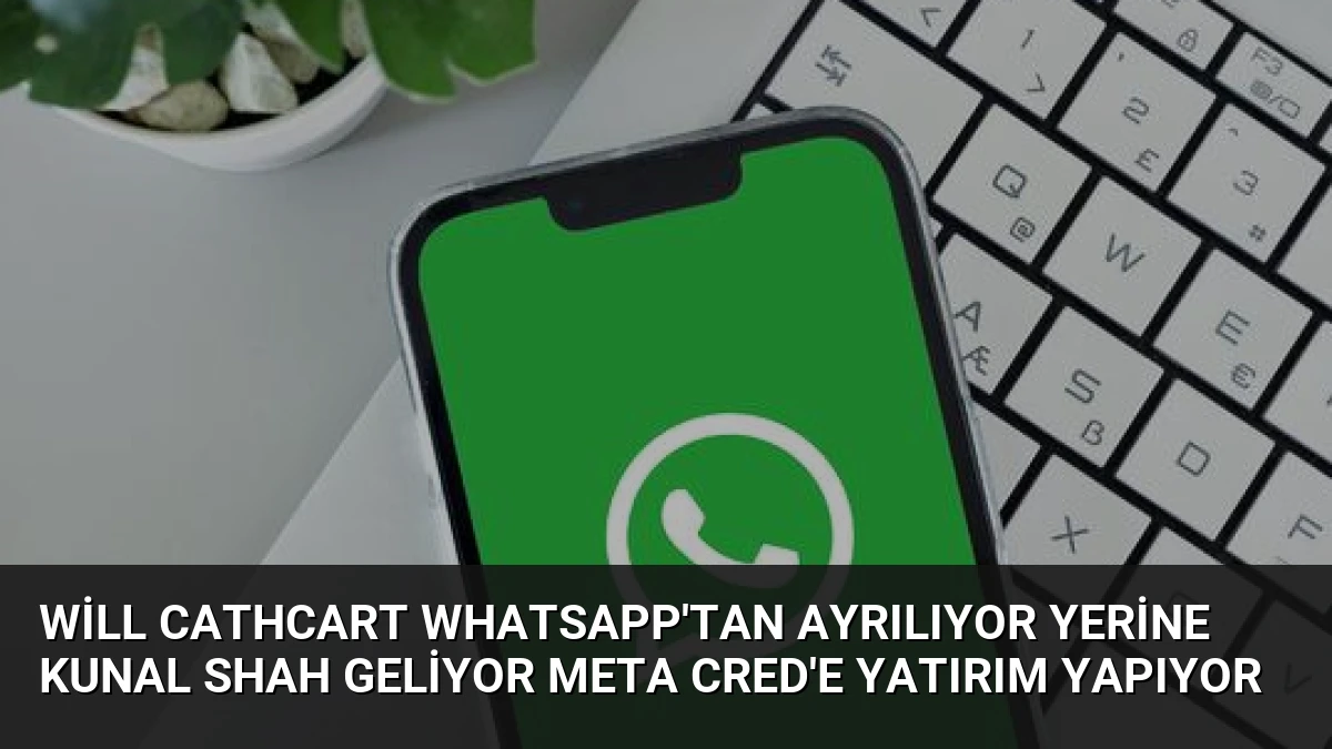 Will Cathcart WhatsApp’tan Ayrılıyor Yerine Kunal Shah Geliyor Meta CRED’e Yatırım Yapıyor