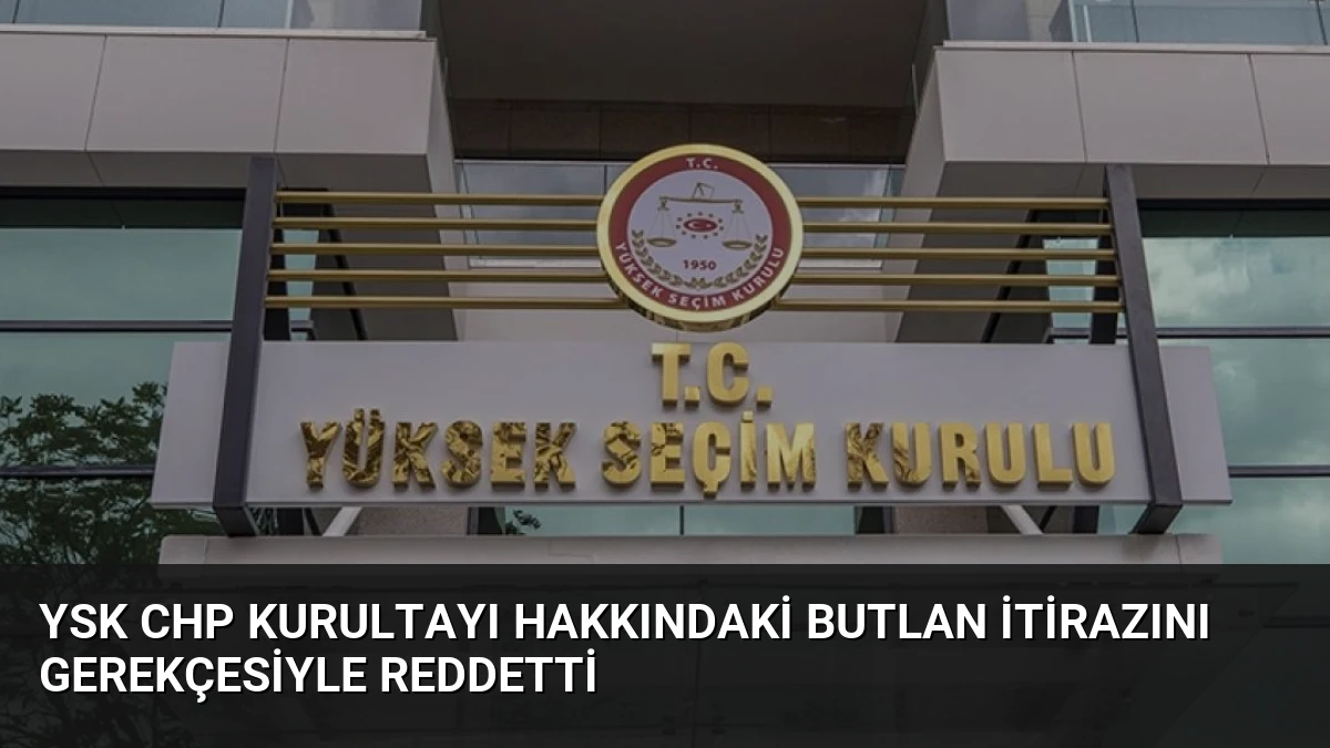 YSK CHP Kurultayı Hakkındaki Butlan İtirazını Gerekçesiyle Reddetti