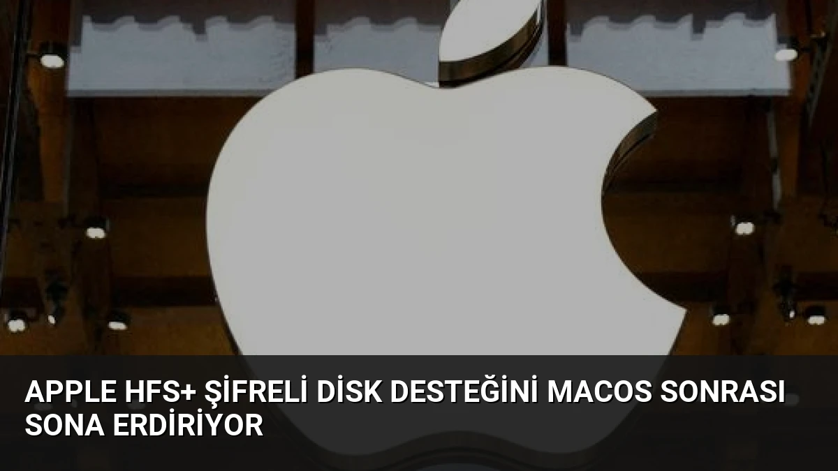 Apple HFS+ Şifreli Disk Desteğini macOS Sonrası Sona Erdiriyor