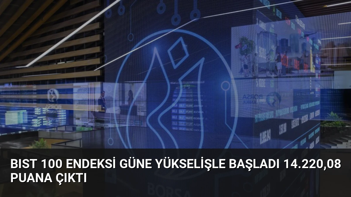 BIST 100 Endeksi Güne Yükselişle Başladı 14.220,08 Puana Çıktı