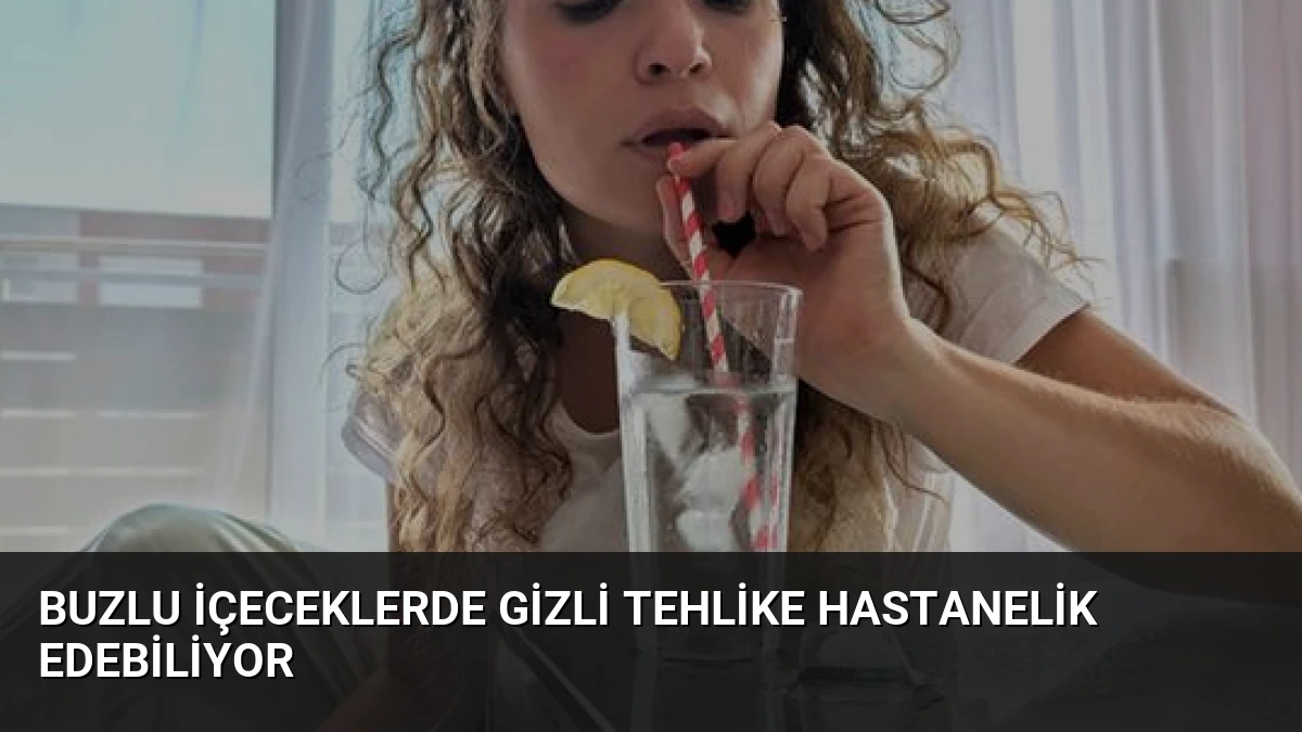 Buzlu İçeceklerde Gizli Tehlike Hastanelik Edebiliyor