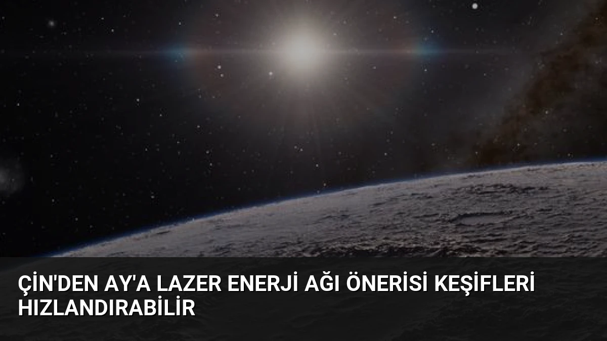 Çin’den Ay’a Lazer Enerji Ağı Önerisi Keşifleri Hızlandırabilir