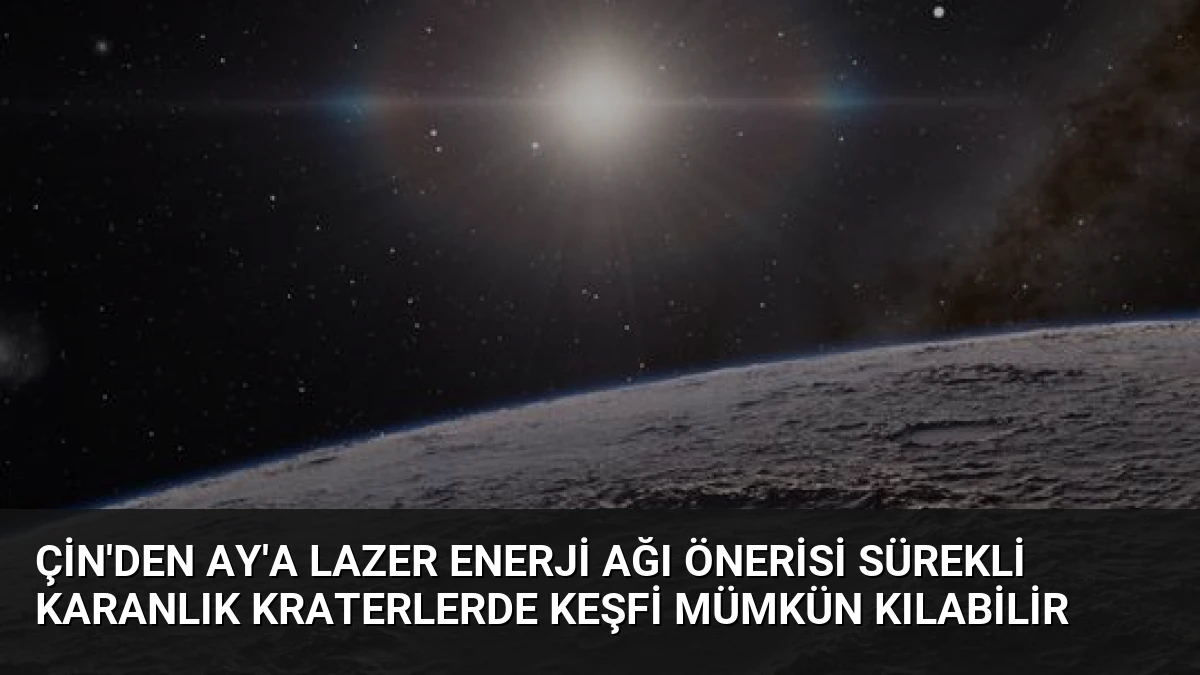 Çin’den Ay’a Lazer Enerji Ağı Önerisi Sürekli Karanlık Kraterlerde Keşfi Mümkün Kılabilir