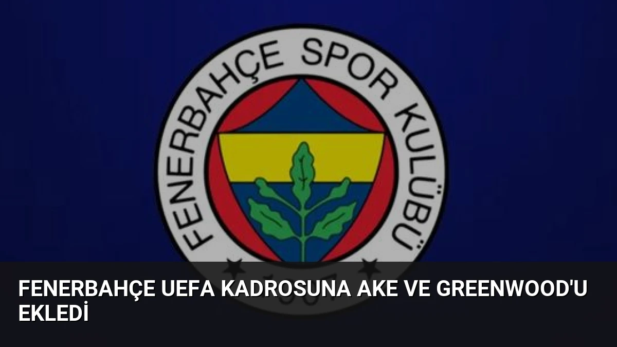 Fenerbahçe UEFA Kadrosuna Ake ve Greenwood’u Ekledi