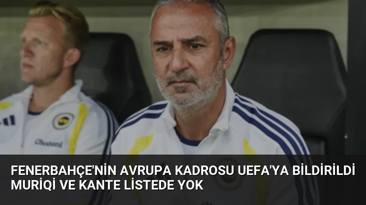 Fenerbahçe’nin Avrupa Kadrosu UEFA’ya Bildirildi Muriqi ve Kante Listede Yok
