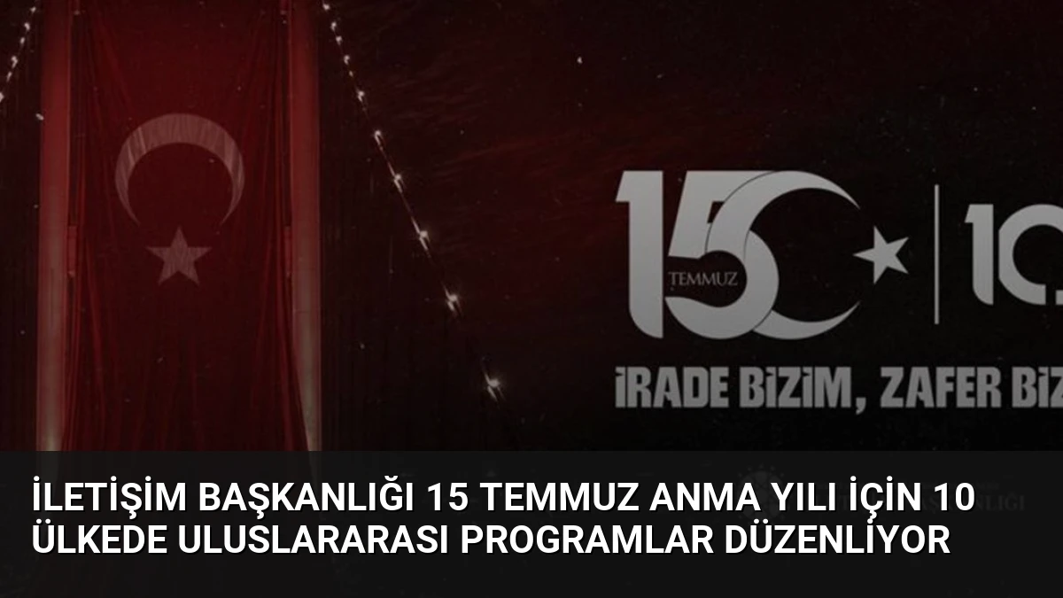 İletişim Başkanlığı 15 Temmuz Anma Yılı İçin 10 Ülkede Uluslararası Programlar Düzenliyor
