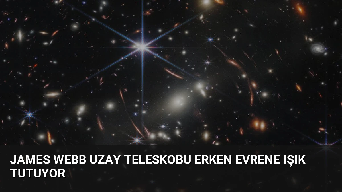James Webb Uzay Teleskobu Erken Evrene Işık Tutuyor