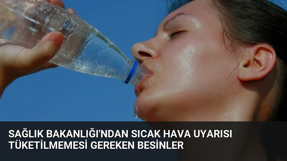 Sağlık Bakanlığı’ndan Sıcak Hava Uyarısı Tüketilmemesi Gereken Besinler