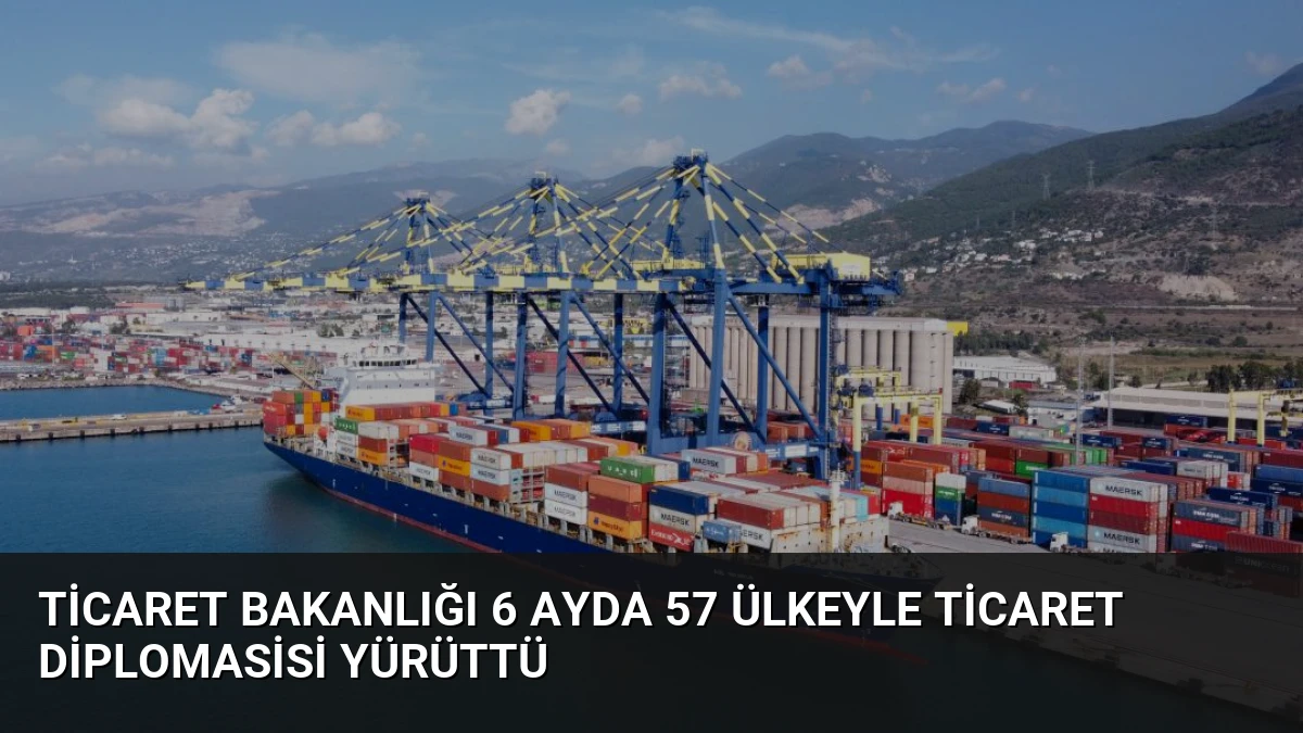 Ticaret Bakanlığı 6 Ayda 57 Ülkeyle Ticaret Diplomasisi Yürüttü