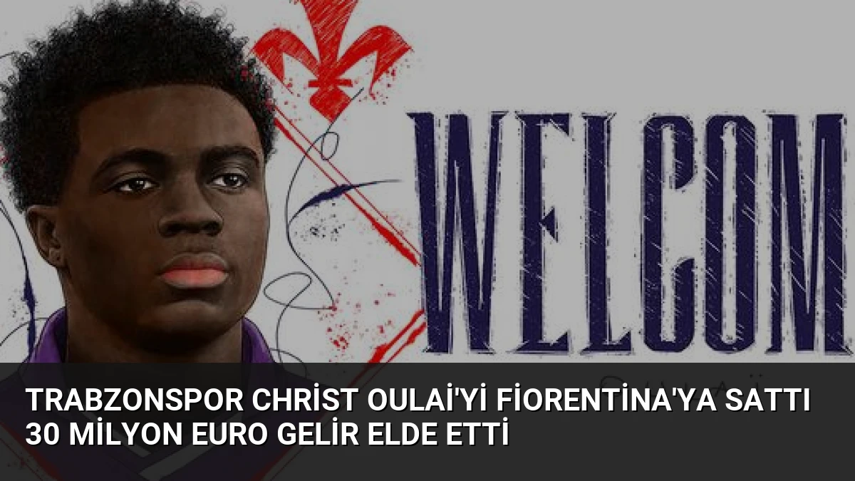 Trabzonspor Christ Oulai’yi Fiorentina’ya Sattı 30 Milyon Euro Gelir Elde Etti
