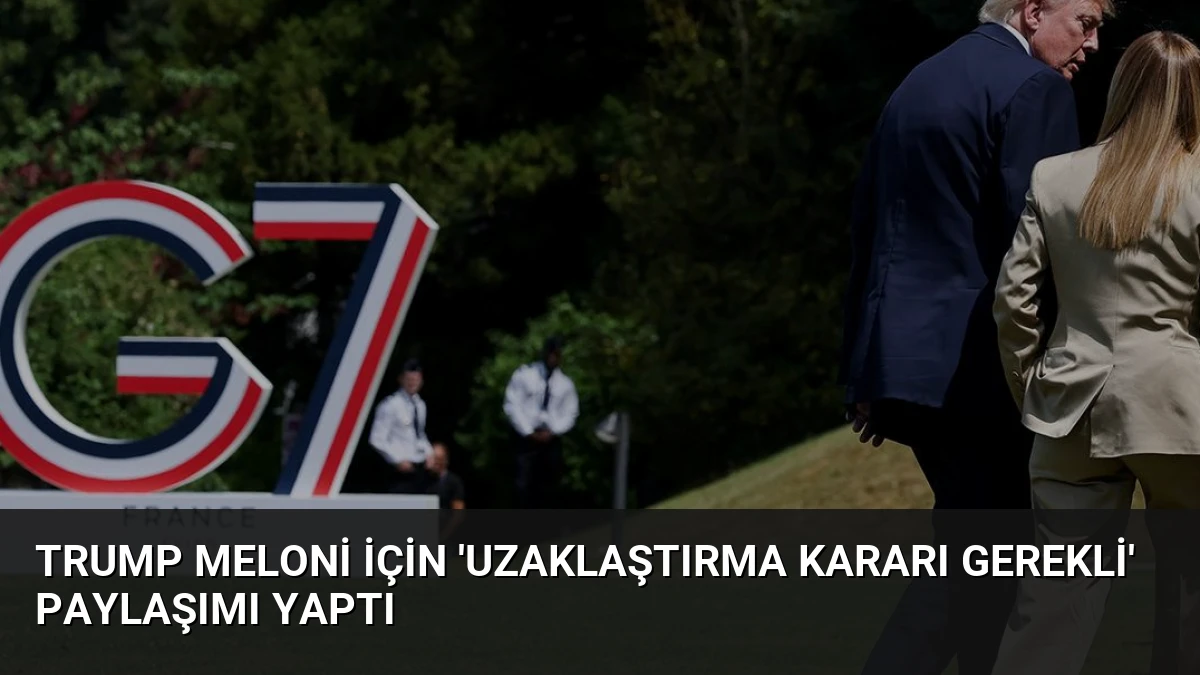 Trump Meloni İçin ‘Uzaklaştırma Kararı Gerekli’ Paylaşımı Yaptı
