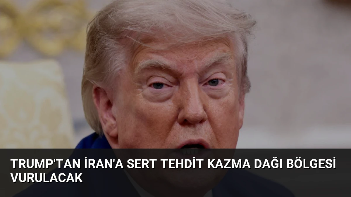 Trump’tan İran’a Sert Tehdit Kazma Dağı Bölgesi Vurulacak