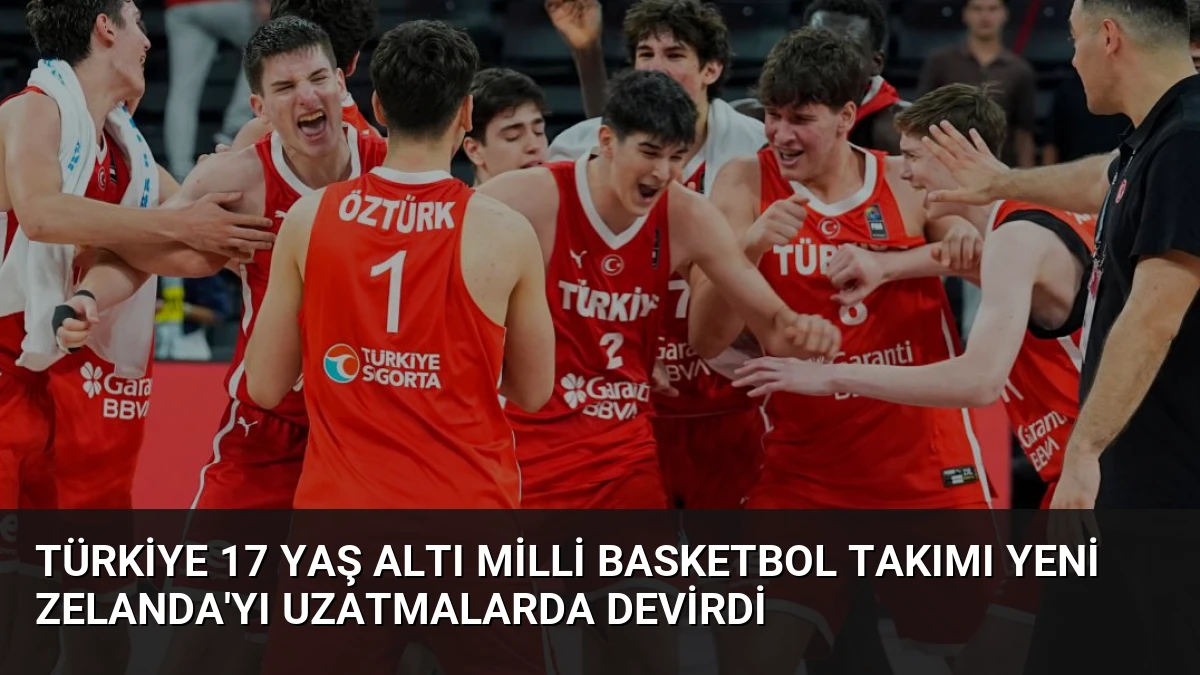 Türkiye 17 Yaş Altı Milli Basketbol Takımı Yeni Zelanda’yı Uzatmalarda Devirdi