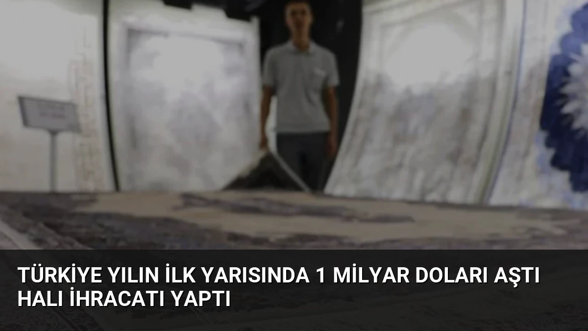 Türkiye Yılın İlk Yarısında 1 Milyar Doları Aştı Halı İhracatı Yaptı