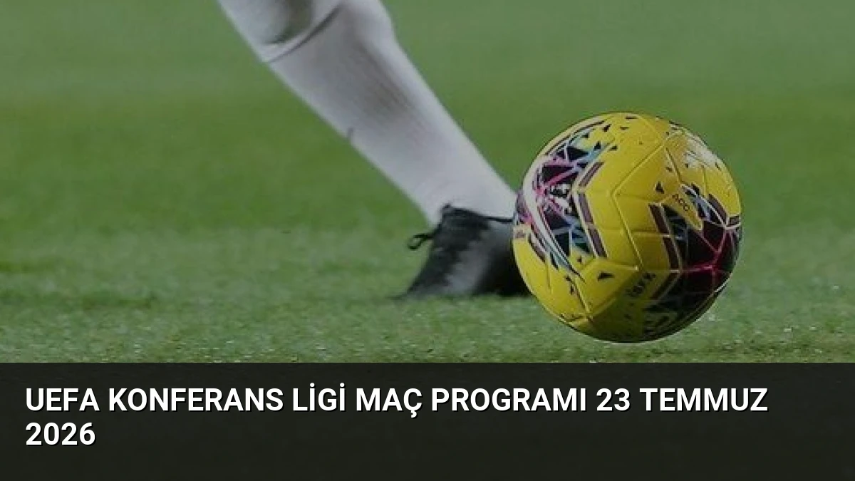 UEFA Konferans Ligi Maç Programı 23 Temmuz 2026