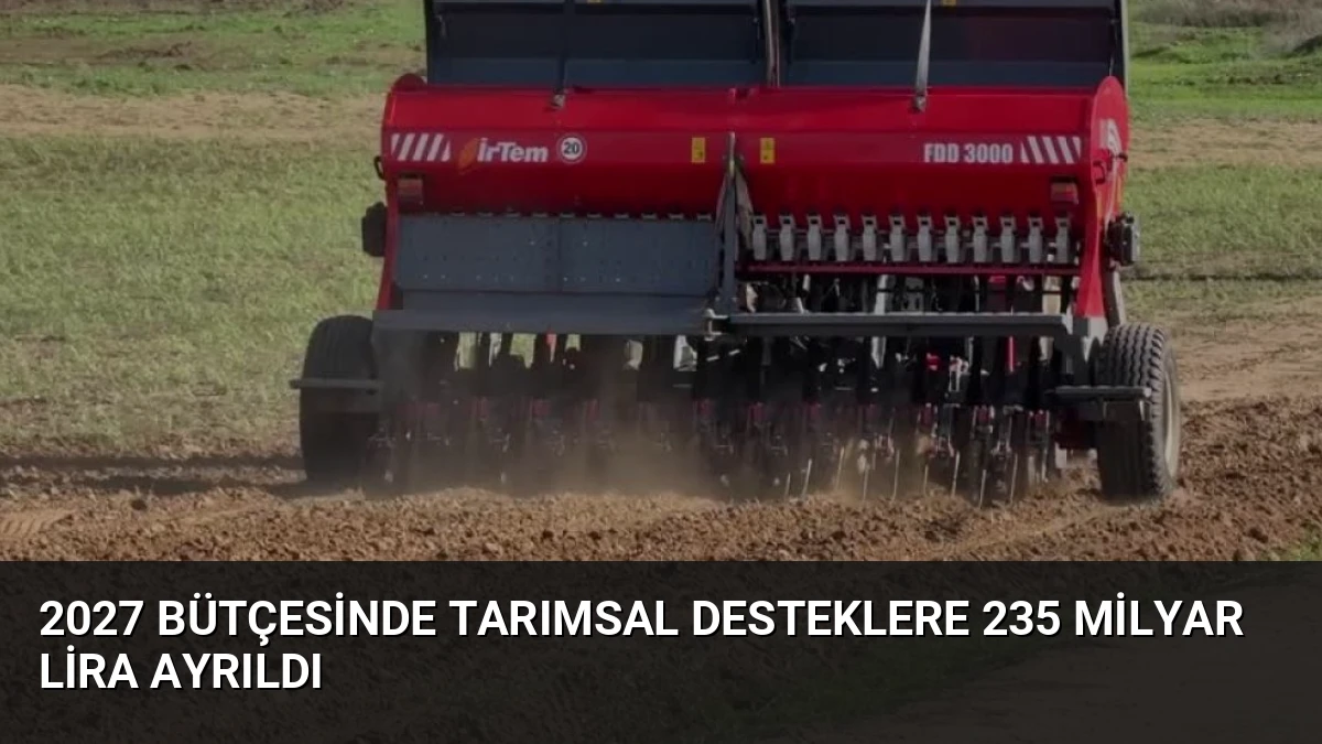 2027 Bütçesinde Tarımsal Desteklere 235 Milyar Lira Ayrıldı