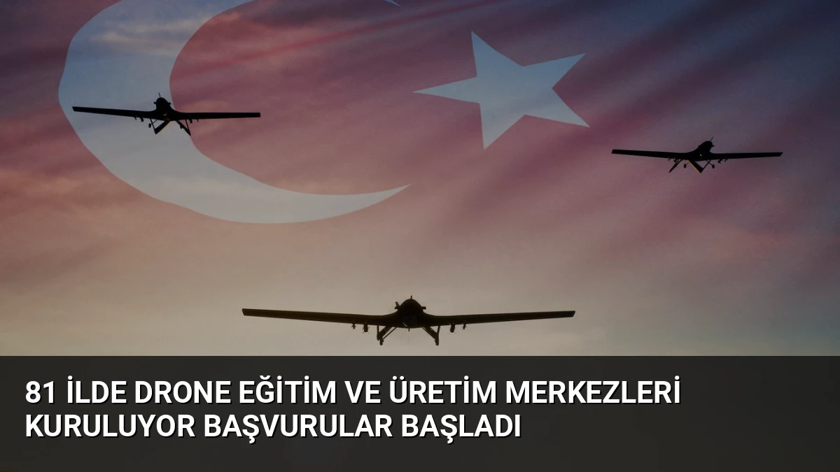 81 İlde Drone Eğitim ve Üretim Merkezleri Kuruluyor Başvurular Başladı