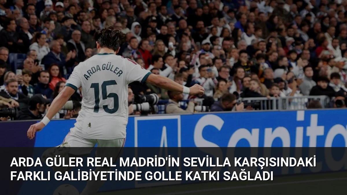 Arda Güler Real Madrid’in Sevilla Karşısındaki Farklı Galibiyetinde Golle Katkı Sağladı