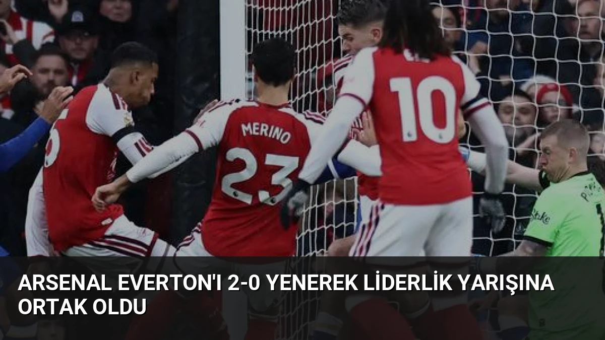 Arsenal Everton’ı 2-0 Yenerek Liderlik Yarışına Ortak Oldu