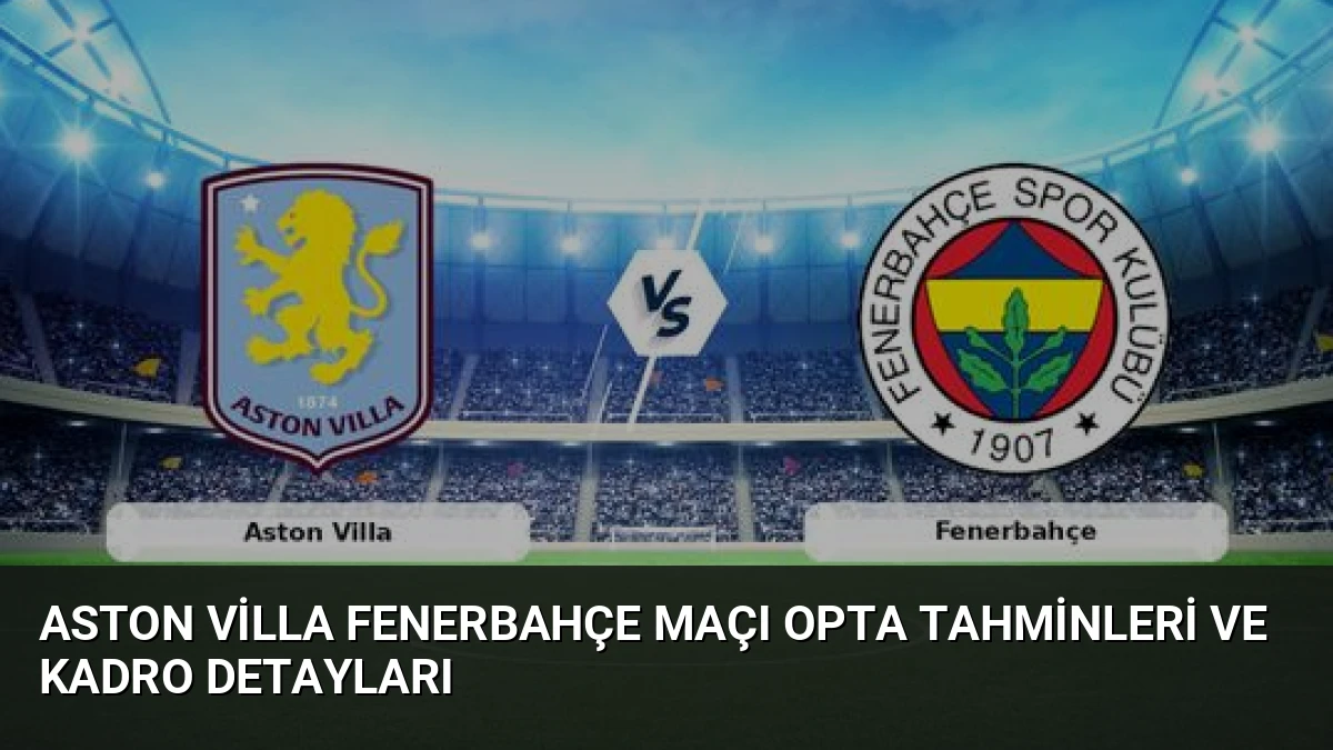 Aston Villa Fenerbahçe Maçı Opta Tahminleri ve Kadro Detayları