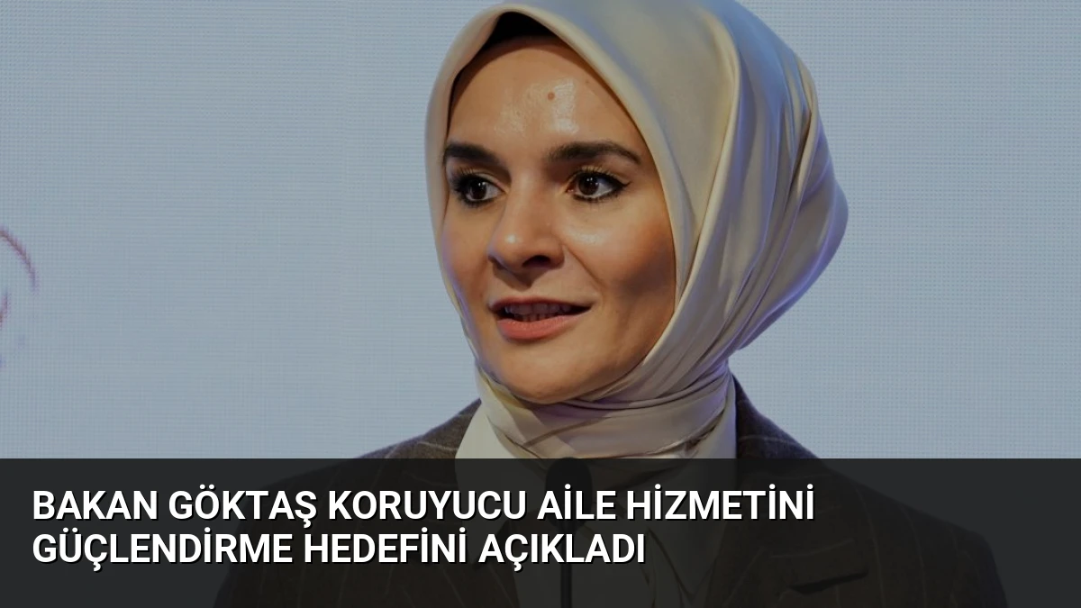 Bakan Göktaş Koruyucu Aile Hizmetini Güçlendirme Hedefini Açıkladı