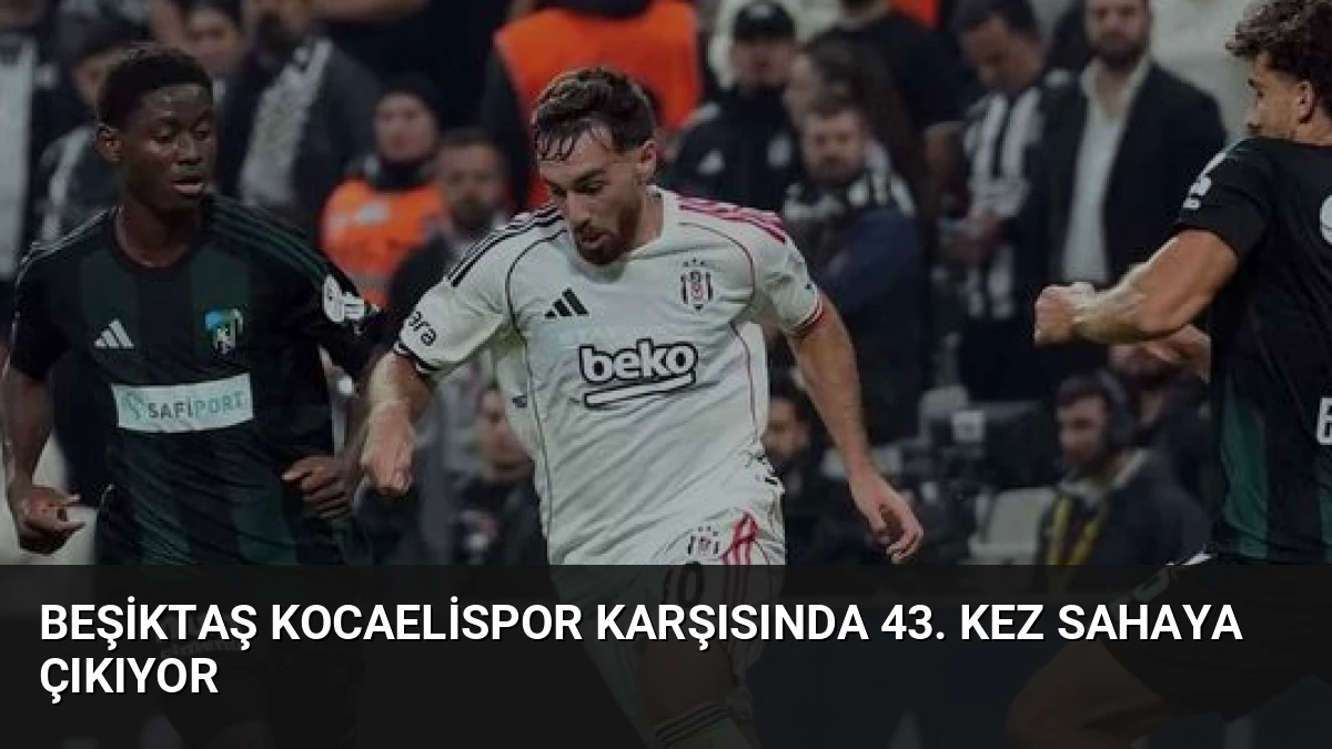 Beşiktaş Kocaelispor Karşısında 43. Kez Sahaya Çıkıyor