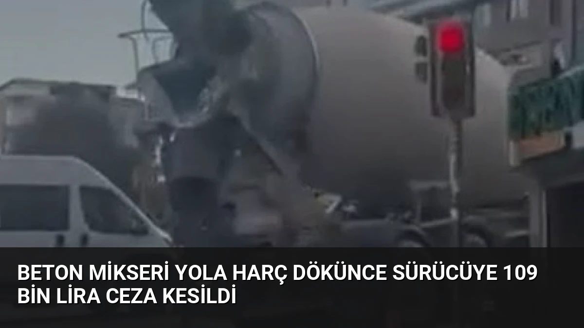 Beton Mikseri Yola Harç Dökünce Sürücüye 109 Bin Lira Ceza Kesildi