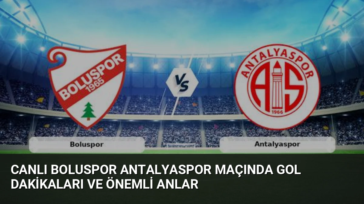 Canlı Boluspor Antalyaspor Maçında Gol Dakikaları ve Önemli Anlar