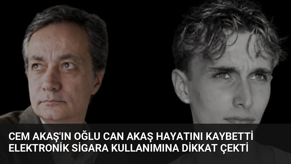 Cem Akaş’ın Oğlu Can Akaş Hayatını Kaybetti Elektronik Sigara Kullanımına Dikkat Çekti