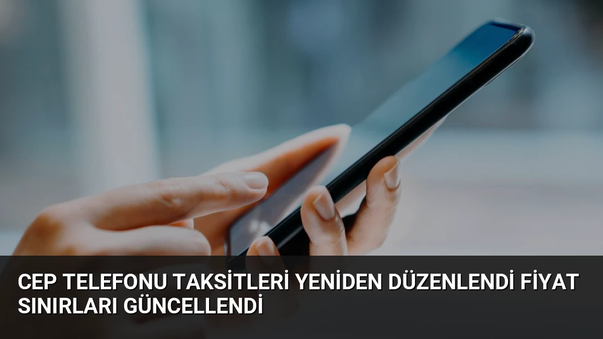 Cep Telefonu Taksitleri Yeniden Düzenlendi Fiyat Sınırları Güncellendi