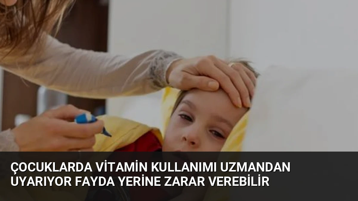 Çocuklarda Vitamin Kullanımı Uzmandan Uyarıyor Fayda Yerine Zarar Verebilir