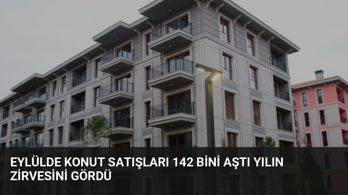 Eylülde Konut Satışları 142 Bini Aştı Yılın Zirvesini Gördü