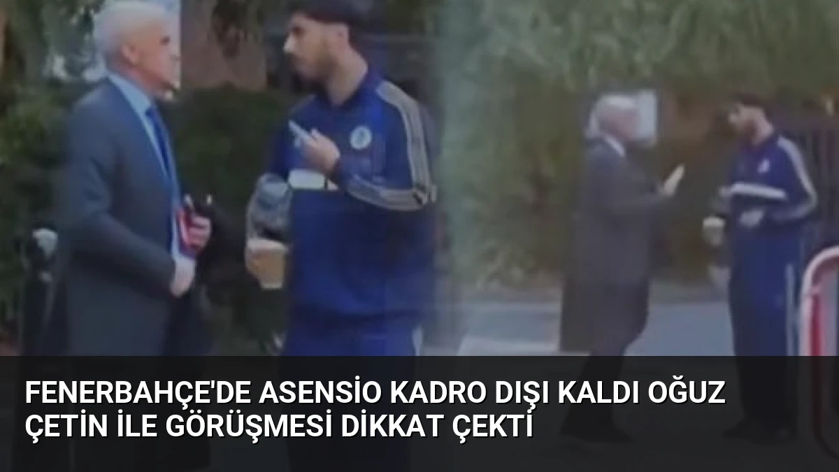 Fenerbahçe’de Asensio Kadro Dışı Kaldı Oğuz Çetin ile Görüşmesi Dikkat Çekti