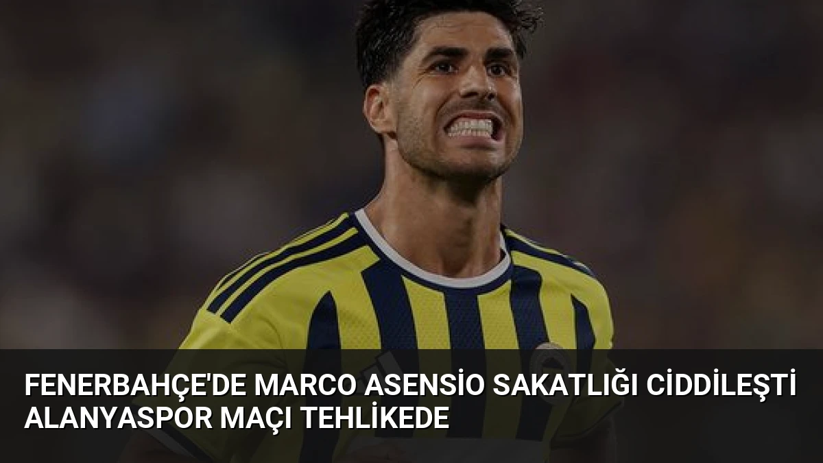 Fenerbahçe’de Marco Asensio Sakatlığı Ciddileşti Alanyaspor Maçı Tehlikede