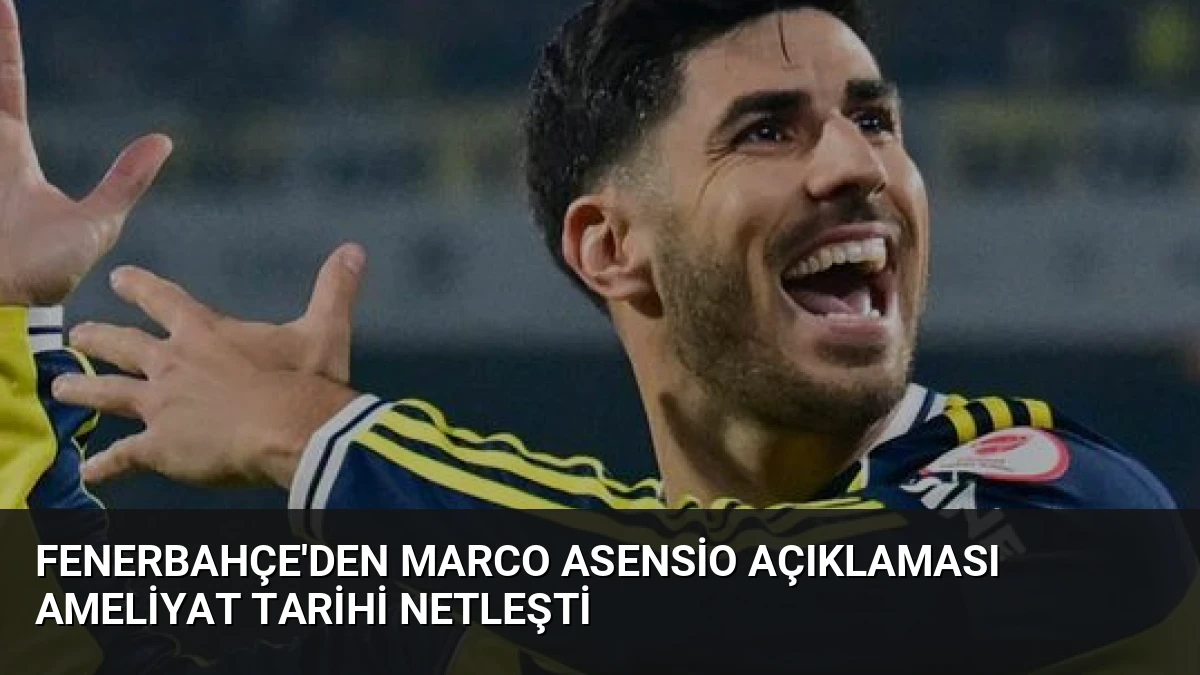 Fenerbahçe’den Marco Asensio Açıklaması Ameliyat Tarihi Netleşti
