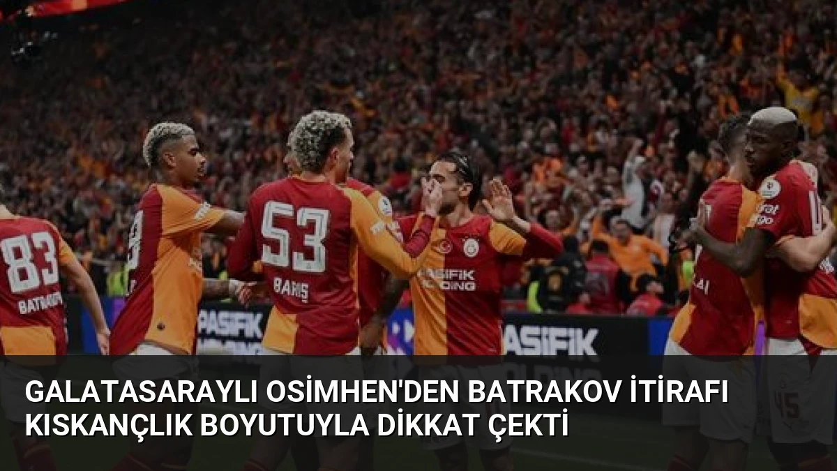 Galatasaraylı Osimhen’den Batrakov İtirafı Kıskançlık Boyutuyla Dikkat Çekti