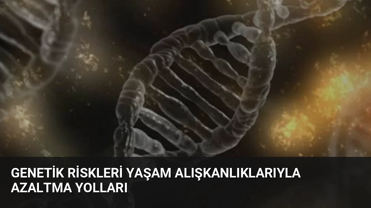 Genetik Riskleri Yaşam Alışkanlıklarıyla Azaltma Yolları