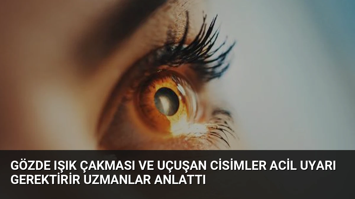 Gözde Işık Çakması ve Uçuşan Cisimler Acil Uyarı Gerektirir Uzmanlar Anlattı