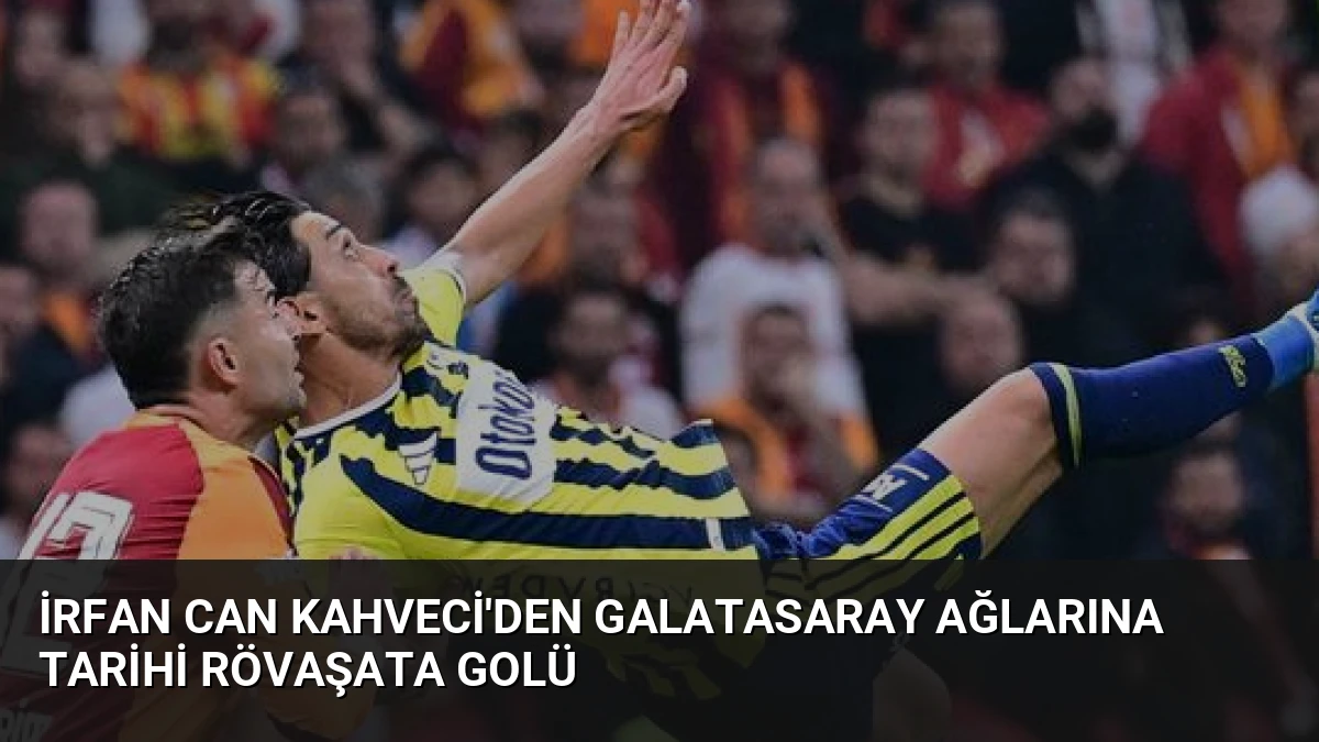 İrfan Can Kahveci’den Galatasaray Ağlarına Tarihi Rövaşata Golü