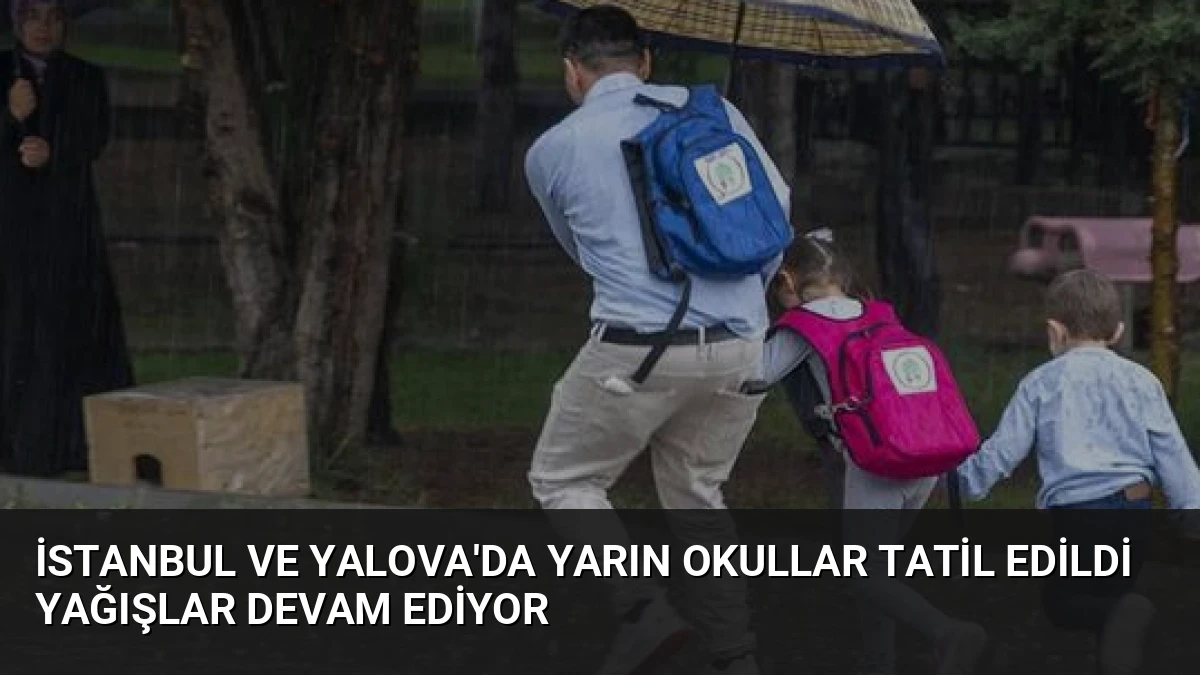 İstanbul ve Yalova’da Yarın Okullar Tatil Edildi Yağışlar Devam Ediyor