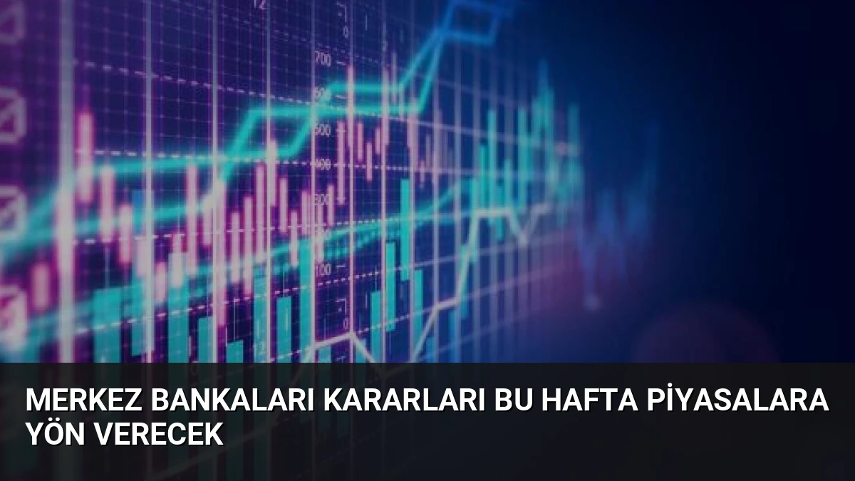 Merkez Bankaları Kararları Bu Hafta Piyasalara Yön Verecek