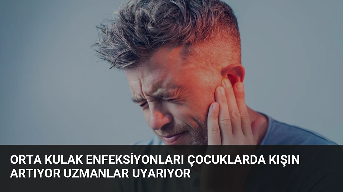 Orta Kulak Enfeksiyonları Çocuklarda Kışın Artıyor Uzmanlar Uyarıyor
