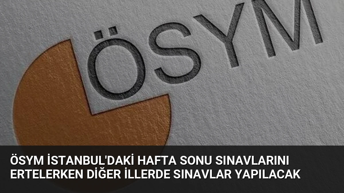ÖSYM İstanbul’daki Hafta Sonu Sınavlarını Ertelerken Diğer İllerde Sınavlar Yapılacak