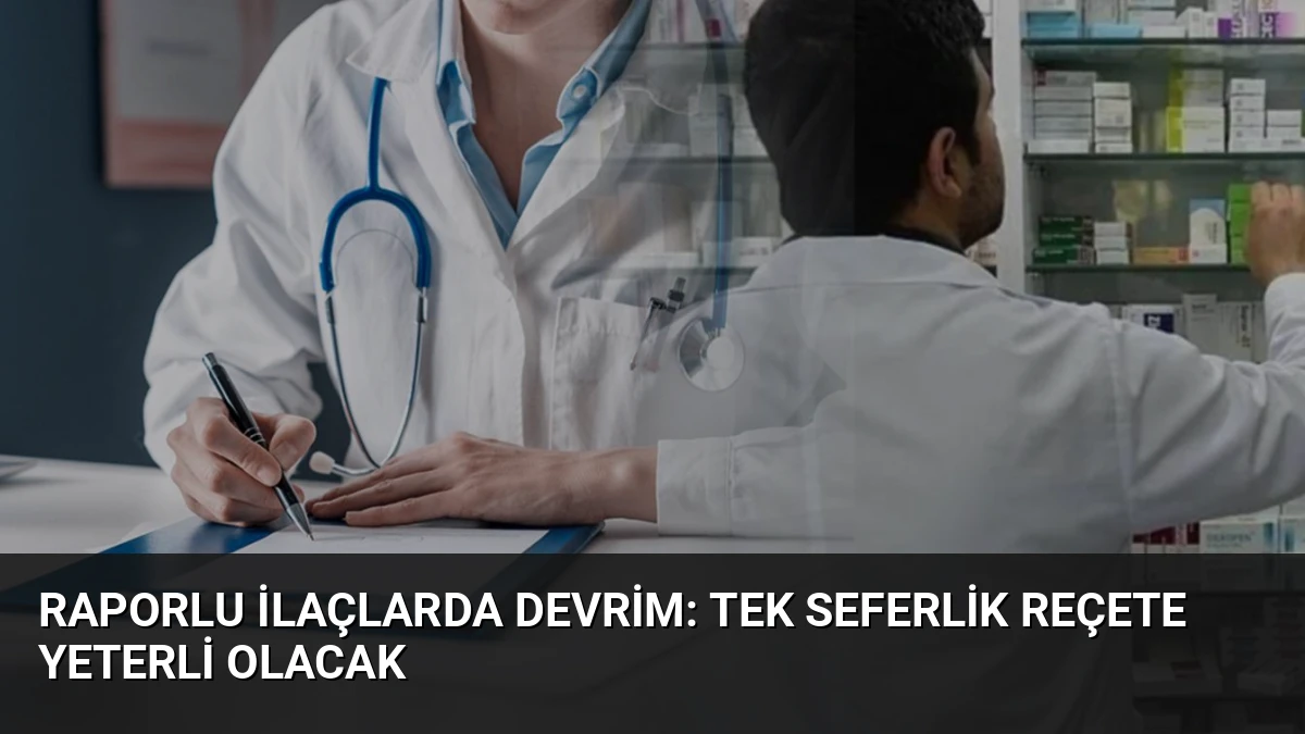 Raporlu İlaçlarda Devrim: Tek Seferlik Reçete Yeterli Olacak