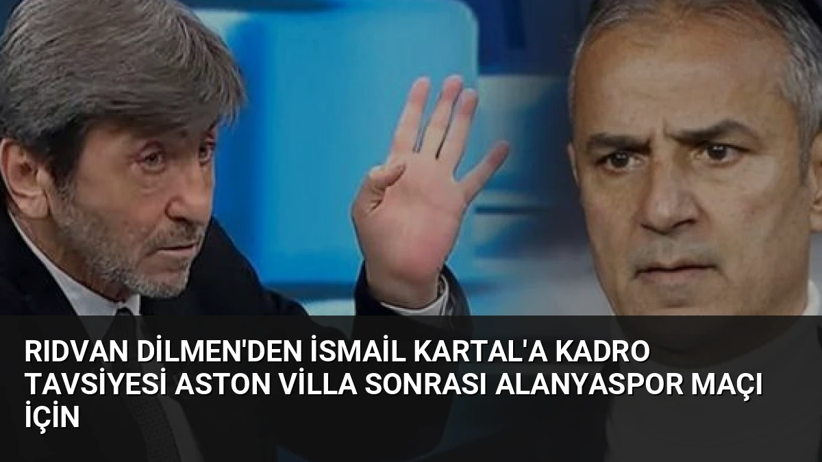 Rıdvan Dilmen’den İsmail Kartal’a Kadro Tavsiyesi Aston Villa Sonrası Alanyaspor Maçı İçin