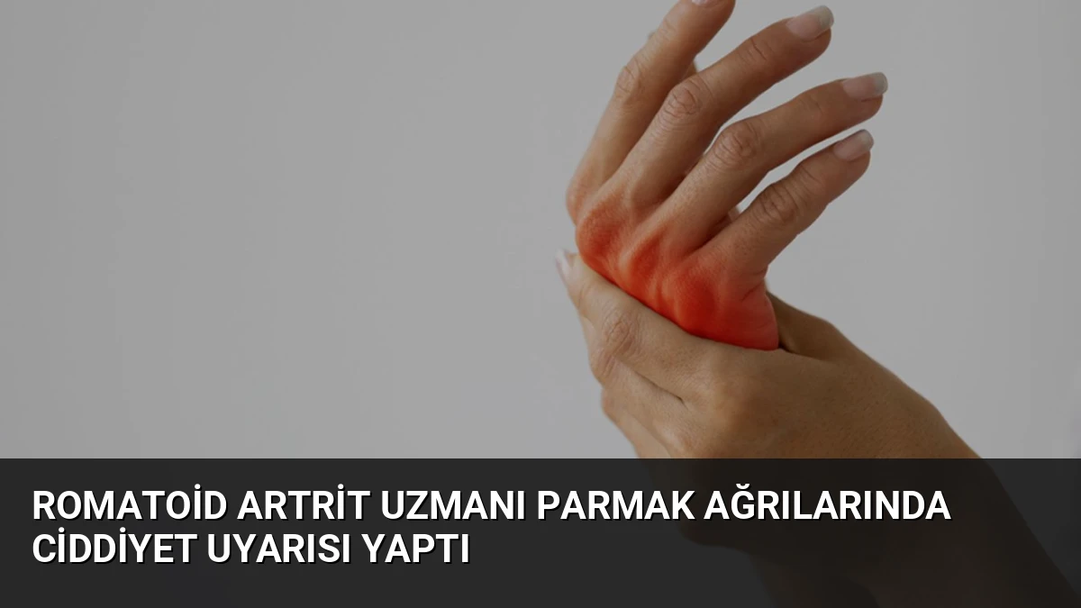 Romatoid Artrit Uzmanı Parmak Ağrılarında Ciddiyet Uyarısı Yaptı
