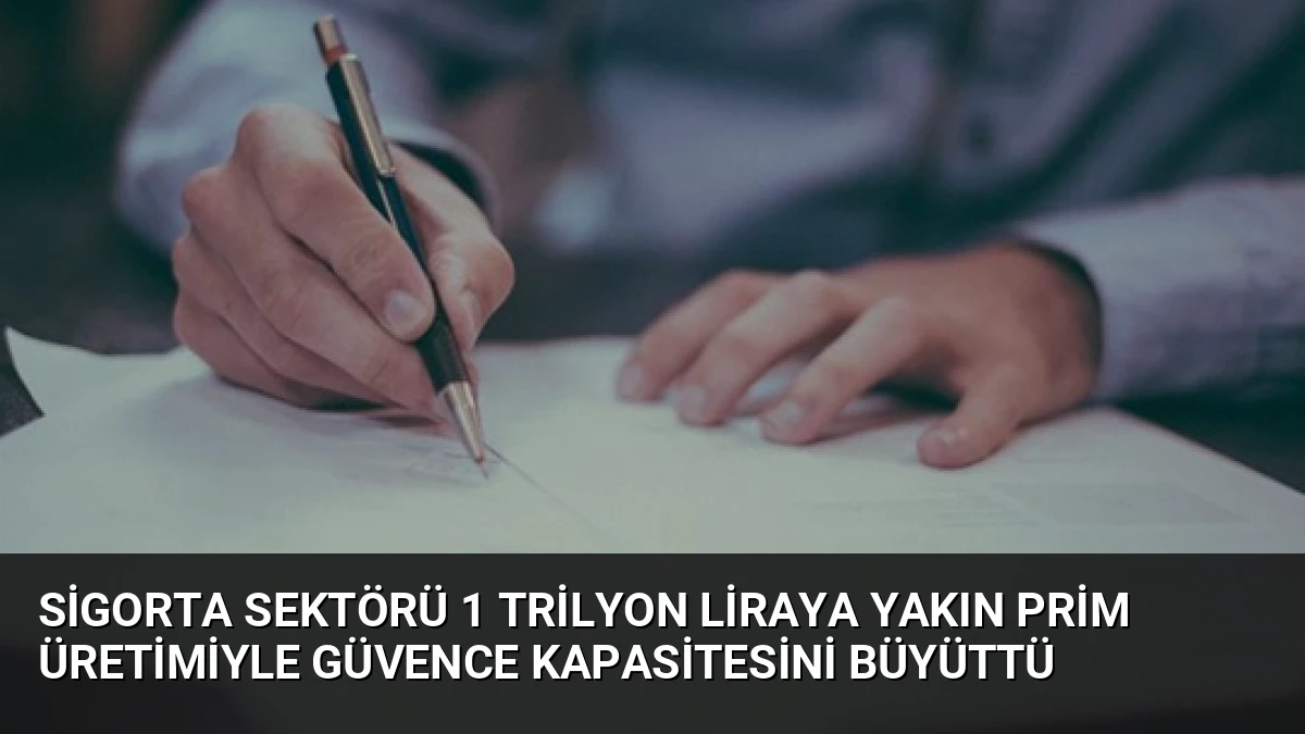 Sigorta Sektörü 1 Trilyon Liraya Yakın Prim Üretimiyle Güvence Kapasitesini Büyüttü