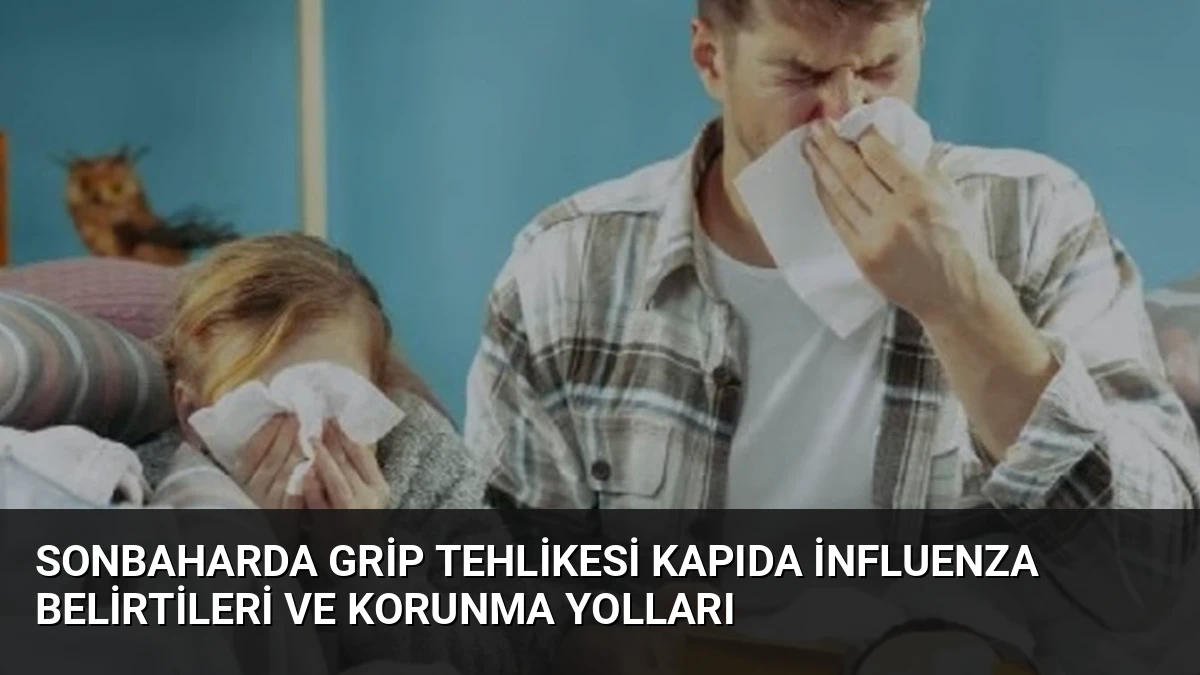 Sonbaharda Grip Tehlikesi Kapıda İnfluenza Belirtileri ve Korunma Yolları