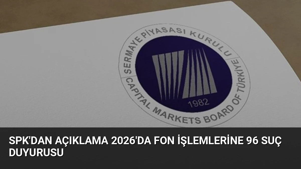 SPK’dan Açıklama 2026’da Fon İşlemlerine 96 Suç Duyurusu