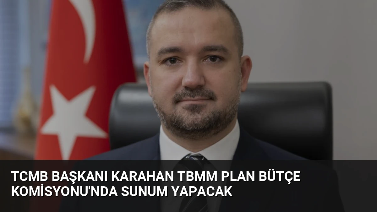 TCMB Başkanı Karahan TBMM Plan Bütçe Komisyonu’nda Sunum Yapacak